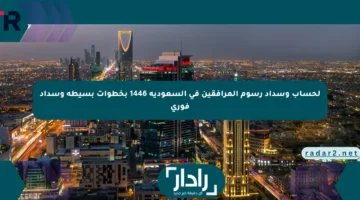 لحساب وسداد رسوم المرافقين في السعودية 1446 بخطوات بسيطة وسداد فوري